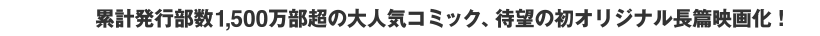 累計発行部数1,300万部超の大人気コミック、待望の初オリジナル長篇映画化！